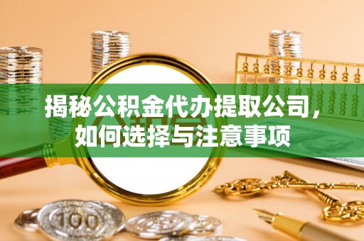 达孜揭秘公积金代办提取公司，如何选择与注意事项