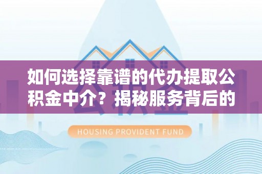 达孜如何选择靠谱的代办提取公积金中介？揭秘服务背后的真相