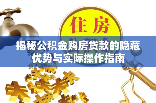 达孜揭秘公积金购房贷款的隐藏优势与实际操作指南