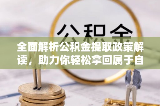 达孜全面解析公积金提取政策解读，助力你轻松拿回属于自己的钱