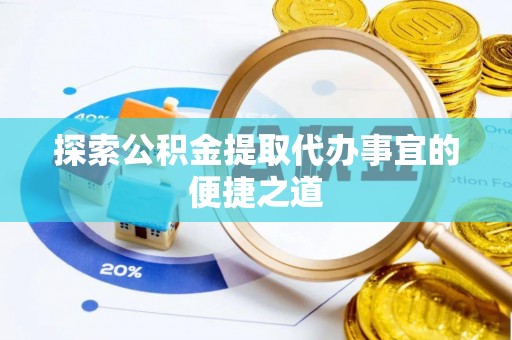 达孜探索公积金提取代办事宜的便捷之道