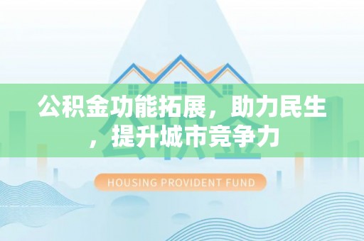 达孜公积金功能拓展，助力民生，提升城市竞争力