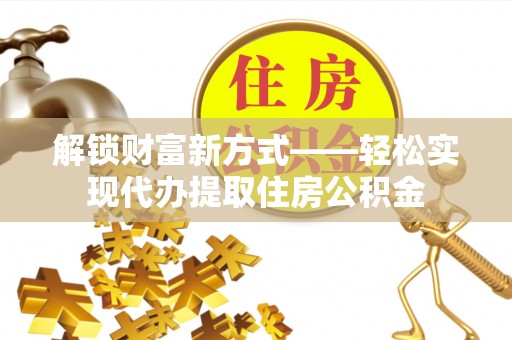 达孜解锁财富新方式——轻松实现代办提取住房公积金