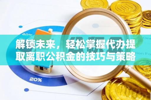 达孜解锁未来，轻松掌握代办提取离职公积金的技巧与策略