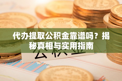 达孜代办提取公积金靠谱吗？揭秘真相与实用指南
