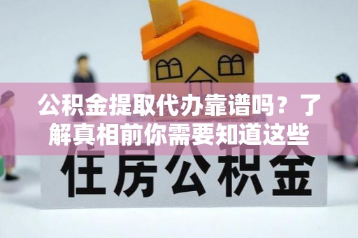 达孜公积金提取代办靠谱吗？了解真相前你需要知道这些