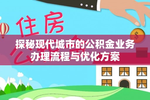 达孜探秘现代城市的公积金业务办理流程与优化方案