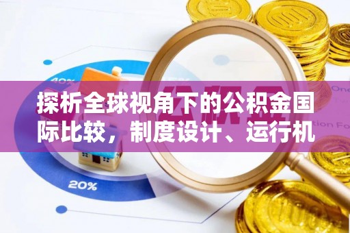 达孜探析全球视角下的公积金国际比较，制度设计、运行机制与未来趋势