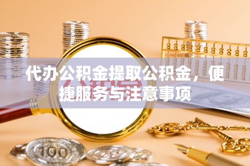 达孜代办公积金提取公积金，便捷服务与注意事项