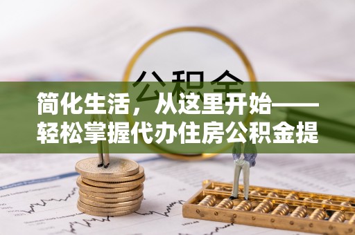 达孜简化生活，从这里开始——轻松掌握代办住房公积金提取全流程