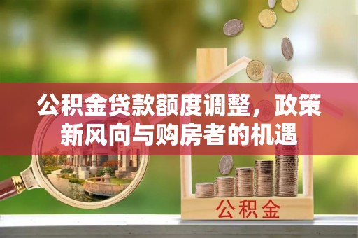 达孜公积金贷款额度调整，政策新风向与购房者的机遇