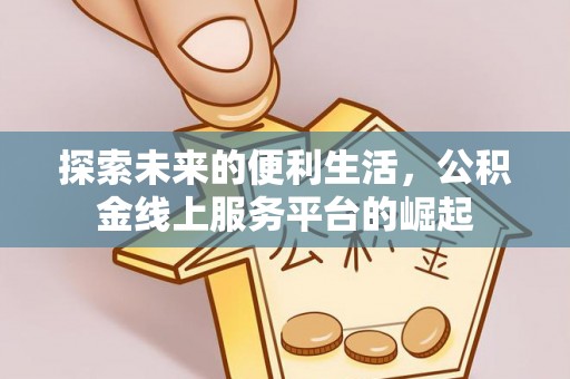 达孜探索未来的便利生活，公积金线上服务平台的崛起