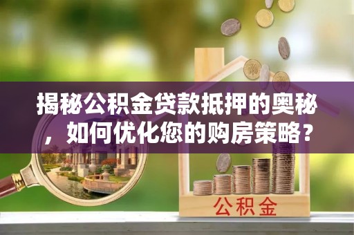达孜揭秘公积金贷款抵押的奥秘，如何优化您的购房策略？