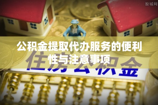 达孜公积金提取代办服务的便利性与注意事项