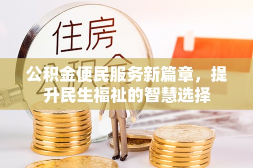 达孜公积金便民服务新篇章，提升民生福祉的智慧选择