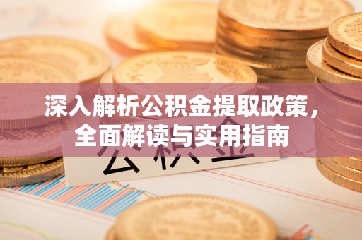 达孜深入解析公积金提取政策，全面解读与实用指南