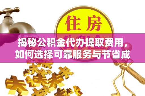 达孜揭秘公积金代办提取费用，如何选择可靠服务与节省成本