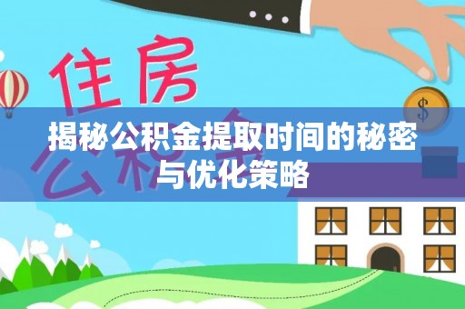 达孜揭秘公积金提取时间的秘密与优化策略