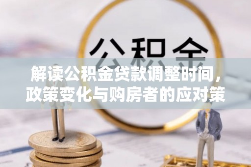 达孜解读公积金贷款调整时间，政策变化与购房者的应对策略