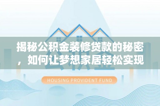 达孜揭秘公积金装修贷款的秘密，如何让梦想家居轻松实现？