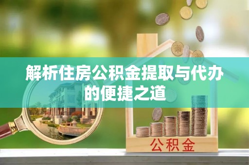 达孜解析住房公积金提取与代办的便捷之道