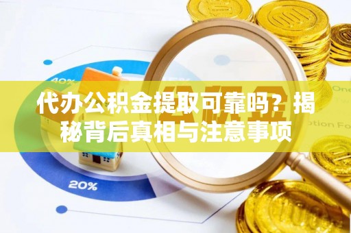 达孜代办公积金提取可靠吗？揭秘背后真相与注意事项