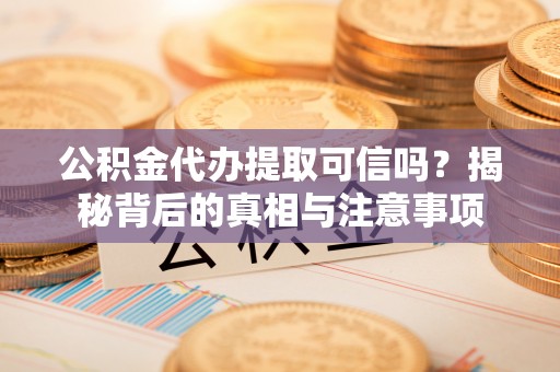 达孜公积金代办提取可信吗？揭秘背后的真相与注意事项