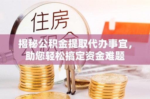 达孜揭秘公积金提取代办事宜，助您轻松搞定资金难题