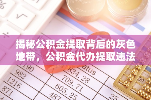 达孜揭秘公积金提取背后的灰色地带，公积金代办提取违法不？