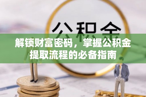 达孜解锁财富密码，掌握公积金提取流程的必备指南