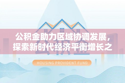 达孜公积金助力区域协调发展，探索新时代经济平衡增长之道