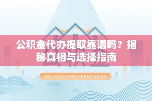 达孜公积金代办提取靠谱吗？揭秘真相与选择指南