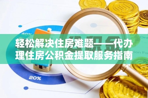 达孜轻松解决住房难题——代办理住房公积金提取服务指南