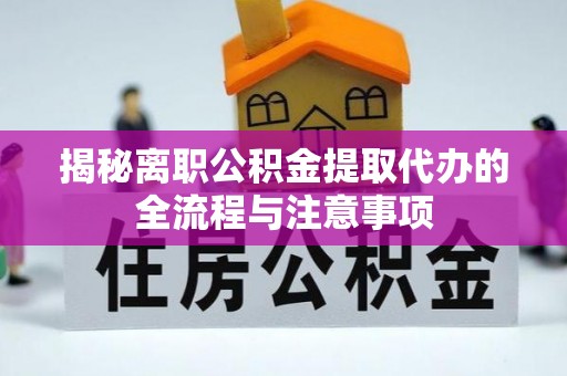 达孜揭秘离职公积金提取代办的全流程与注意事项