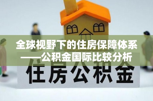 达孜全球视野下的住房保障体系——公积金国际比较分析