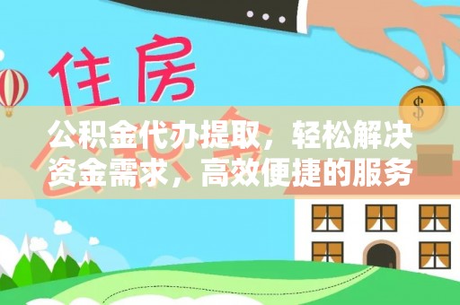 达孜公积金代办提取，轻松解决资金需求，高效便捷的服务选择