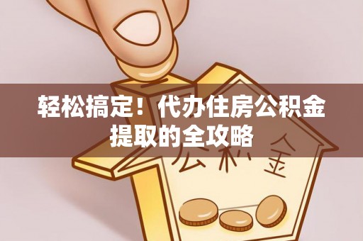 达孜轻松搞定！代办住房公积金提取的全攻略