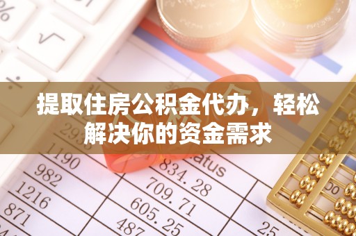 达孜提取住房公积金代办，轻松解决你的资金需求