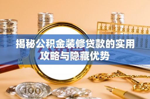 达孜揭秘公积金装修贷款的实用攻略与隐藏优势