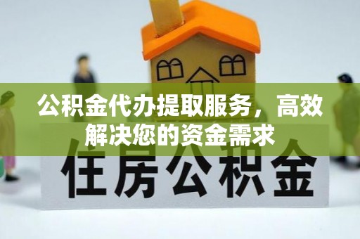 达孜公积金代办提取服务，高效解决您的资金需求