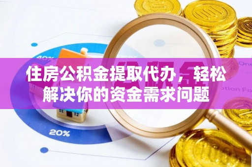 达孜住房公积金提取代办，轻松解决你的资金需求问题