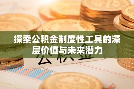 达孜探索公积金制度性工具的深层价值与未来潜力