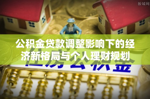 达孜公积金贷款调整影响下的经济新格局与个人理财规划