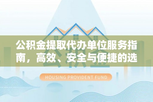 达孜公积金提取代办单位服务指南，高效、安全与便捷的选择