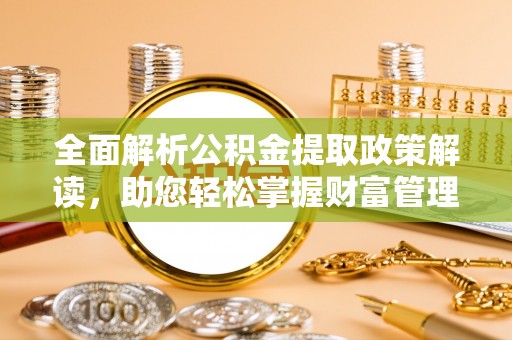 达孜全面解析公积金提取政策解读，助您轻松掌握财富管理新方向
