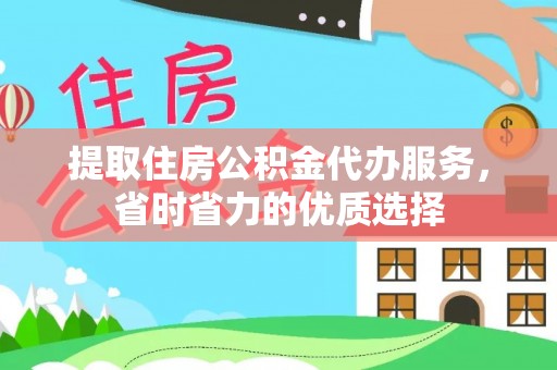 达孜提取住房公积金代办服务，省时省力的优质选择