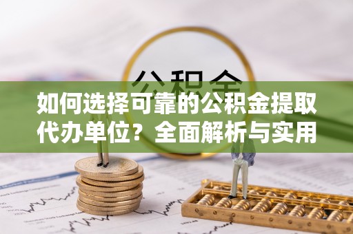 达孜如何选择可靠的公积金提取代办单位？全面解析与实用指南