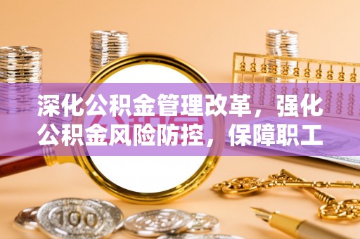 达孜深化公积金管理改革，强化公积金风险防控，保障职工权益