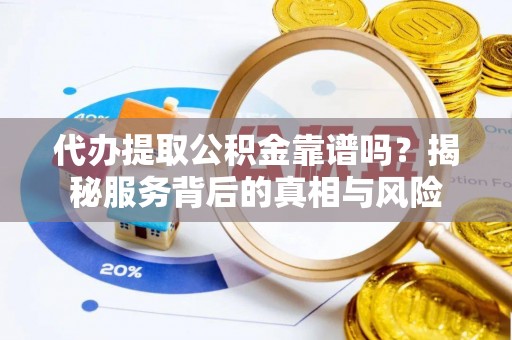达孜代办提取公积金靠谱吗？揭秘服务背后的真相与风险
