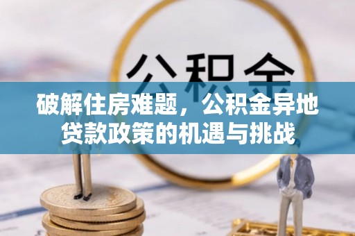 达孜破解住房难题，公积金异地贷款政策的机遇与挑战